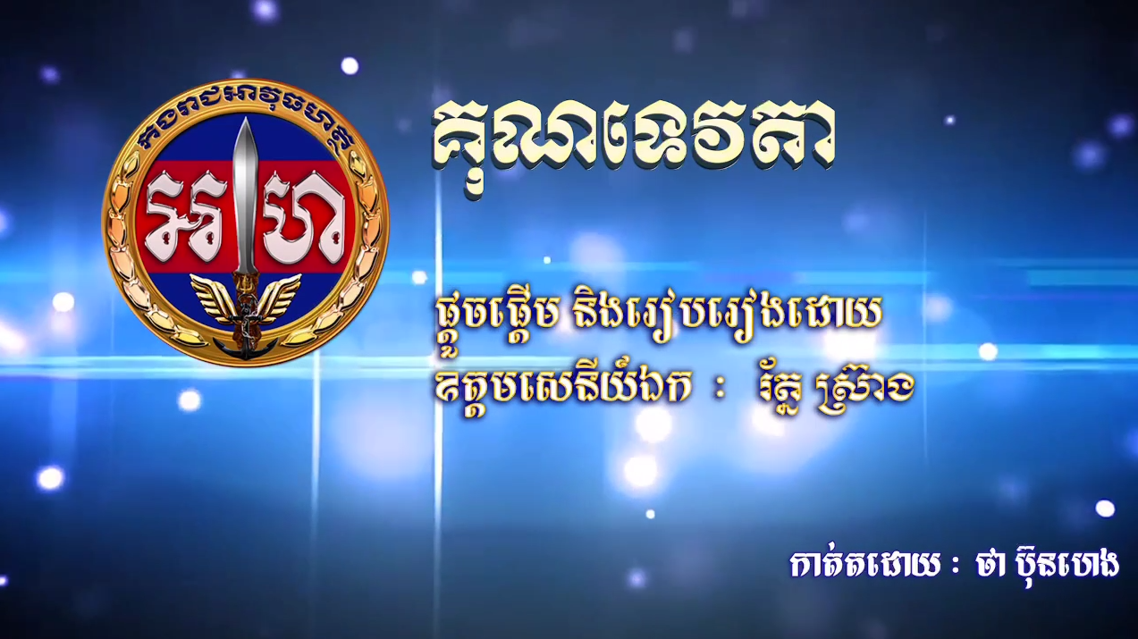 បទចម្រៀង: គុណទេវតា  ផ្តួចផ្តើម និងរៀបរៀងដោយ: ឧត្តមសេនីយ៍ឯក រ័ត្ន ស្រ៊ាង